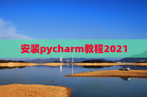 安装pycharm教程2021 安装pycharm教程2021